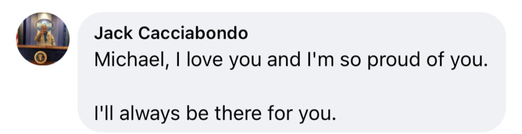 Facebook message from Jack Cacciabondo that says “michael, I love you and I’m so proud of you. I’ll always be there for you.
